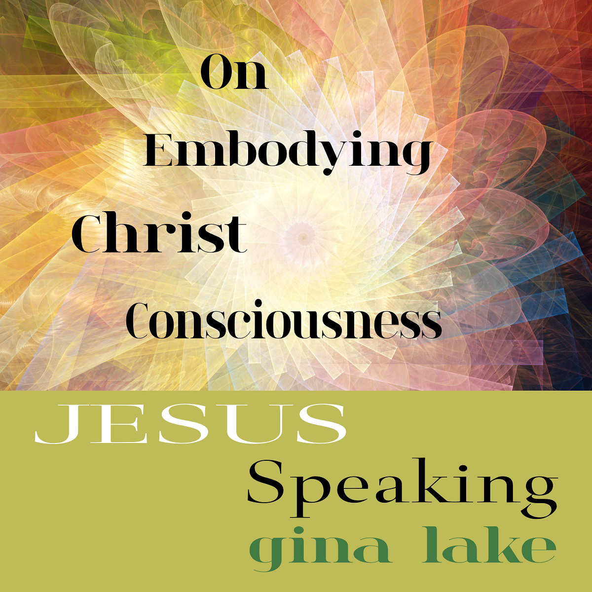 Jesus Speaking 4 on Embodying Christ Consciousness by Gina Lake